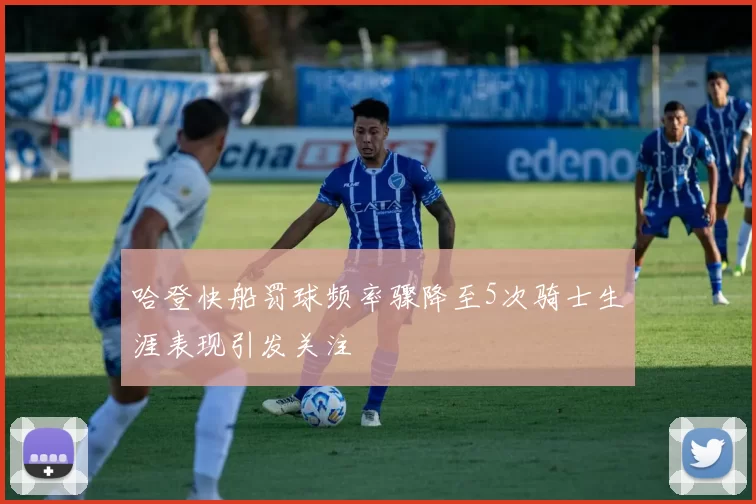 哈登快船罚球频率骤降至5次骑士生涯表现引发关注