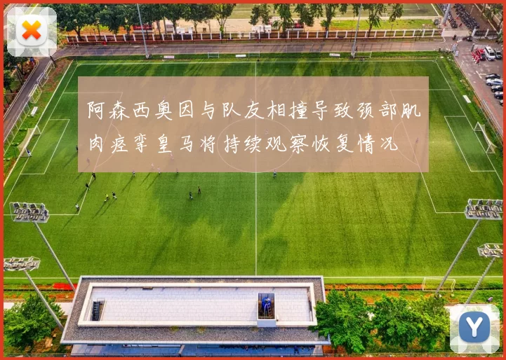 阿森西奥因与队友相撞导致颈部肌肉痉挛皇马将持续观察恢复情况