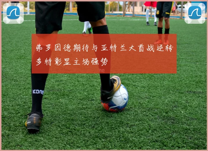 弗罗因德期待与亚特兰大首战逆转多特彰显主场强势