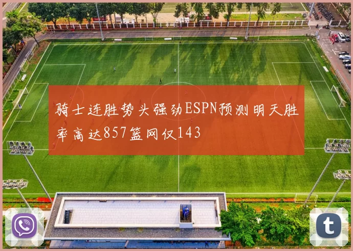 骑士连胜势头强劲ESPN预测明天胜率高达857篮网仅143