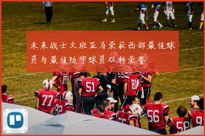 未来战士文班亚马荣获西部最佳球员与最佳防守球员双料荣誉