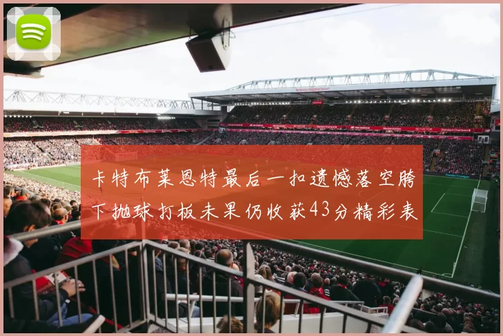 卡特布莱恩特最后一扣遗憾落空胯下抛球打板未果仍收获43分精彩表现