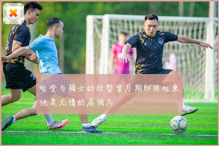 哈登与骑士的短暂蜜月期即将结束他是无情的雇佣兵