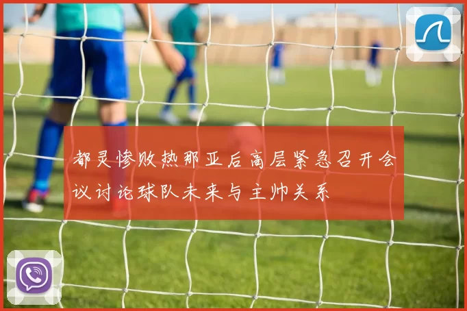 都灵惨败热那亚后高层紧急召开会议讨论球队未来与主帅关系