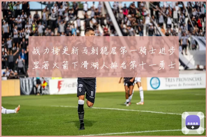 战力榜更新马刺稳居第一骑士进步显著火箭下滑湖人排名第十一勇士继续低迷
